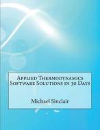 Applied Thermodynamics Software Solutions in 30 Days di Michael G. Sinclair edito da Createspace