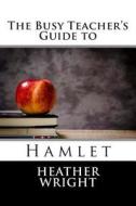 The Busy Teacher's Guide to Hamlet di Heather Wright edito da Createspace