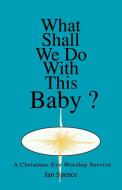 What Shall We Do with This Baby?: A Christmas Eve Worship Service di Jan Spence edito da CSS Publishing Company