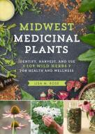 Midwest Medicinal Plants: Identify, Harvest, and Use 109 Wild Herbs for Health and Wellness di Lisa M. Rose edito da TIMBER PR INC