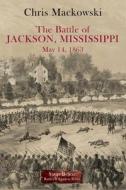 The Battle of Jackson, Mississippi, May 14, 1863 di Chris Mackowski edito da SAVAS BEATIE