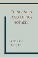 Things Seen and Things Not Seen di Frederic Bastiat edito da MARTINO FINE BOOKS