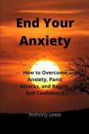 END YOUR ANXIETY: HOW TO OVERCOME ANXIET di ANTHONY LEWIS edito da LIGHTNING SOURCE UK LTD
