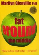 Fat Around The Middle: How To Lose That Bulge For Good And Why It's Not All Down To Diet di Marilyn Glenville edito da Octopus Publishing Group