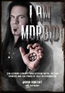 I Am Morbid: Ten Lessons Learned from Extreme Metal, Outlaw Country, and the Power of Self-Determination di David Vincent, Joel Mciver edito da JAWBONE PR