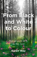 From Black and White to Colour: How You Can Be Led by the Holy Spirit di Karen Way edito da MALCOLM DOWN PUB