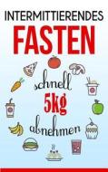 Intermittierendes Fasten: Schnell 5kg Abnehmen di Andrea Hofmann edito da Createspace Independent Publishing Platform
