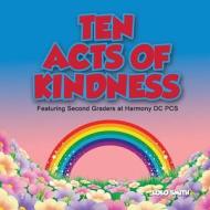 Ten Acts of Kindness Featuring Second Graders at Harmony DC PCs di MS Lolo Smith edito da Createspace Independent Publishing Platform