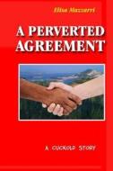 A Perverted Agreement: A Cuckold Story di Elisa Mazzarri edito da Createspace Independent Publishing Platform