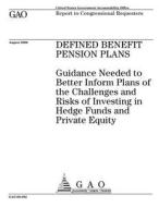Defined Benefit Pension Plans: Guidance Needed to Better Inform Plans of the Challenges and Risks of Investing in Hedge Funds and Private Equity di United States Government Account Office edito da Createspace Independent Publishing Platform