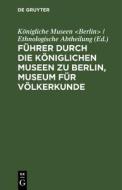 F Hrer Durch Die K Niglichen Museen Zu Berlin, Museum F R V Lkerkunde: Die Ethnologischen Abteilungen edito da Walter de Gruyter