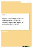 Integrity oder Compliance für das Topmanagement? Wie gelingt verantwortungsvolles Handeln im unternehmerischen Alltag? di Kai Fischer edito da GRIN Verlag