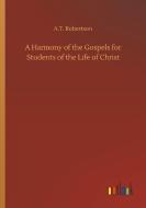 A Harmony of the Gospels for Students of the Life of Christ di A. T. Robertson edito da Outlook Verlag