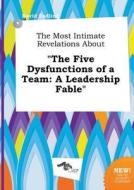 The Most Intimate Revelations about the Five Dysfunctions of a Team: A Leadership Fable di David Eadling edito da LIGHTNING SOURCE INC
