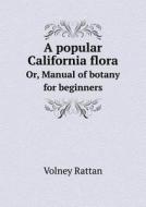 A Popular California Flora Or, Manual Of Botany For Beginners di Volney Rattan edito da Book On Demand Ltd.