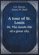 A Tour Of St. Louis Or, The Inside Life Of A Great City di Joseph A Dacus, James W Buel edito da Book On Demand Ltd.