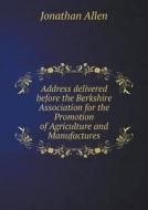 Address Delivered Before The Berkshire Association For The Promotion Of Agriculture And Manufactures di Jonathan Allen edito da Book On Demand Ltd.