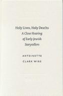 Holy Lives, Holy Deaths: A Close Hearing of Early Jewish Storytellers di Antoinette Clark Wire edito da BRILL ACADEMIC PUB