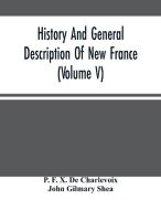 History And General Description Of New France (Volume V) di F. X. De Charlevoix P. F. X. De Charlevoix, Gilmary Shea John Gilmary Shea edito da Alpha Editions