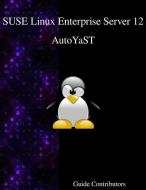 Suse Linux Enterprise Server 12 - Autoyast di Guide Contributors edito da ARTPOWER INTL PUB