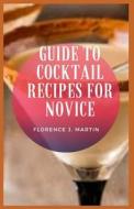 Guide To Cocktail Recipes For Novice di Martin Florence J. Martin edito da Independently Published