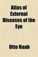 Atlas Of External Diseases Of The Eye di Otto Haab edito da General Books Llc