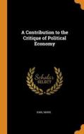 A Contribution To The Critique Of Political Economy di Karl Marx edito da Franklin Classics
