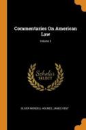 Commentaries On American Law; Volume 3 di Oliver Wendell Holmes, James Kent edito da Franklin Classics Trade Press