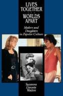 Lives Together/Worlds Apart: Mothers and Daughters in Popular Culture di Suzanna Danuta Walters edito da UNIV OF CALIFORNIA PR