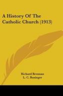 A History of the Catholic Church (1913) di Richard Brennan, L. C. Businger edito da Kessinger Publishing