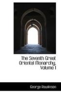 The Seventh Great Oriental Monarchy, Volume I di George Rawlinson edito da Bibliolife