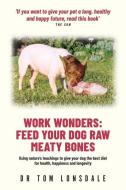 Work Wonders: Feed Your Dog Raw Meaty Bones di Tom Lonsdale edito da LIGHTNING SOURCE INC