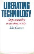 Liberating Technology: Steps Towards a Benevolent Society di John Graves edito da Peter Owen Publishers