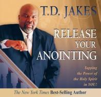 Release Your Anointing: Tapping the Power of the Holy Spirit in You di T. D. Jakes edito da Destiny Image Incorporated
