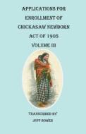 Applications for Enrollment of Chickasaw Newborn, Act of 1905. Volume III edito da Clearfield