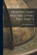 Modern Times And The Living Past, Part 2 di Henry William Elson edito da LEGARE STREET PR