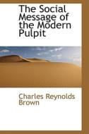 The Social Message Of The Modern Pulpit di Charles Reynolds Brown edito da Bibliolife