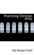 Practicing Christian Unity di Roy Bergen Guild edito da Bibliolife