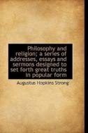 Philosophy And Religion; A Series Of Addresses, Essays And Sermons Designed To Set Forth Great Truth di Augustus Hopkins Strong edito da Bibliolife