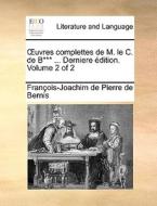 Uvres Complettes De M. Le C. De B*** ... Derniere Dition. Volume 2 Of 2 di Franois-Joachim De Pierre De Bernis edito da Gale Ecco, Print Editions