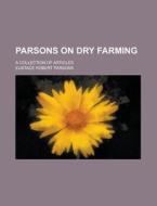Parsons On Dry Farming; A Collection Of di Eustace Robert Parsons edito da Rarebooksclub.com
