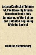 Arcana Caelestia Volume 5 ; The Heavenl di Emanuel Swedenborg edito da General Books