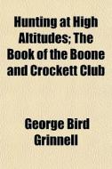 Hunting At High Altitudes; The Book Of T di George Bird Grinnell edito da General Books