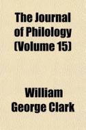 The Journal Of Philology Volume 15 di William George Clark edito da General Books