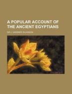 A Popular Account Of The Ancient Egyptia di John Gardner Wilkinson, Sir J. Gardner Wilkinson edito da Rarebooksclub.com