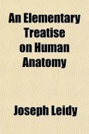 An Elementary Treatise On Human Anatomy di Joseph Leidy edito da Rarebooksclub.com