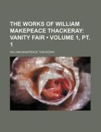 The Works Of William Makepeace Thackeray (volume 1, Pt. 1); Vanity Fair di William Makepeace Thackeray edito da General Books Llc