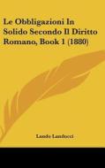 Le Obbligazioni in Solido Secondo Il Diritto Romano, Book 1 (1880) di Lando Landucci edito da Kessinger Publishing