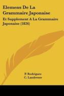 Elemens de La Grammaire Japonaise: Et Supplement a la Grammaire Japonaise (1826) di P. Rodriguez edito da Kessinger Publishing