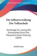 Die Selbstverwaltung Der Volksschule: Vorschlage Zur Losung Des Schulstreites Durch Die Preuszische Kreis-Ordnung (1869) di Rudolf Von Gneist edito da Kessinger Publishing